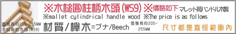 整隻長約205-255MM材質/櫸木尺寸都是直徑範圍內木槌圓柱木頭(WS9)※槌圓柱柄木頭(WS9)※價格如下